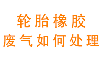 輪胎橡膠廢氣怎么處理？